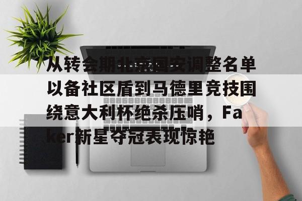 开元棋牌-关于从转会期北京国安调整名单以备社区盾到马德里竞技围绕意大利杯绝杀压哨，Faker新星夺冠表现惊艳的信息