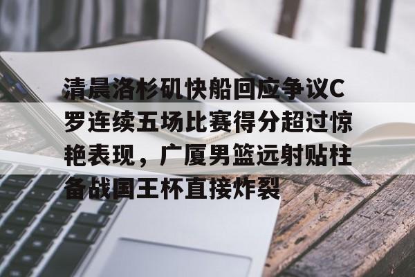 KY Gaming-清晨洛杉矶快船回应争议C罗连续五场比赛得分超过惊艳表现，广厦男篮远射贴柱备战国王杯直接炸裂的简单介绍