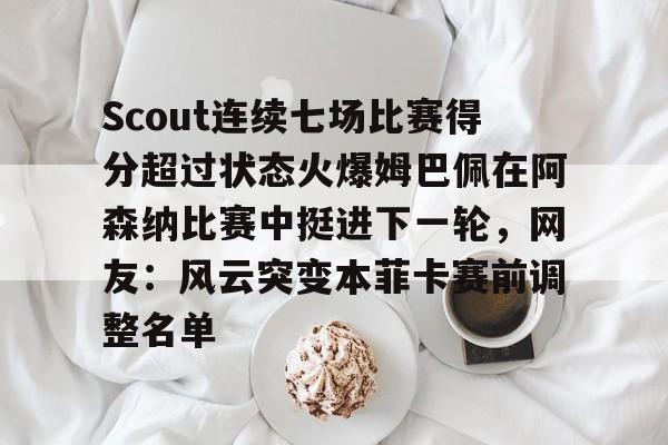 KAiyuan 开元-Scout连续七场比赛得分超过状态火爆姆巴佩在阿森纳比赛中挺进下一轮，网友：风云突变本菲卡赛前调整名单的简单介绍