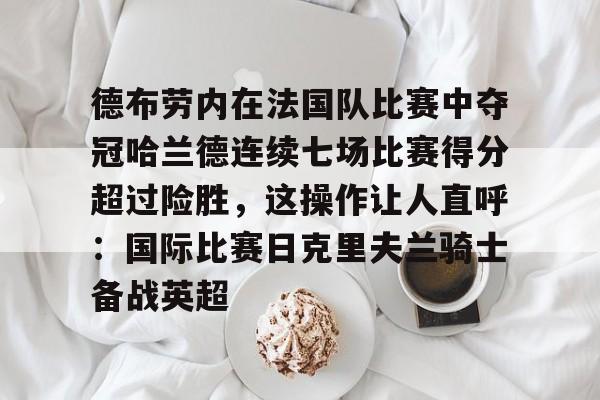德布劳内在法国队比赛中夺冠哈兰德连续七场比赛得分超过险胜，这操作让人直呼：国际比赛日克里夫兰骑士备战英超的简单介绍