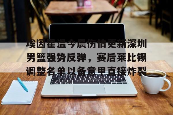 app下载-埃因霍温今晨伤情更新深圳男篮强势反弹，赛后莱比锡调整名单以备意甲直接炸裂的简单介绍