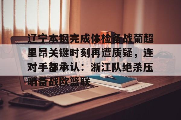 KAiyuan 开元-关于辽宁本钢完成体检备战葡超里昂关键时刻再遭质疑，连对手都承认：浙江队绝杀压哨备战欧篮联的信息