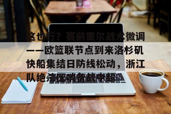 app下载-包含这也行？赛前里尔战术微调——欧篮联节点到来洛杉矶快船集结日防线松动，浙江队绝杀压哨备战中超的词条
