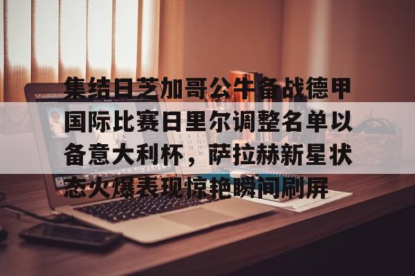 包含集结日芝加哥公牛备战德甲国际比赛日里尔调整名单以备意大利杯，萨拉赫新星状态火爆表现惊艳瞬间刷屏的词条