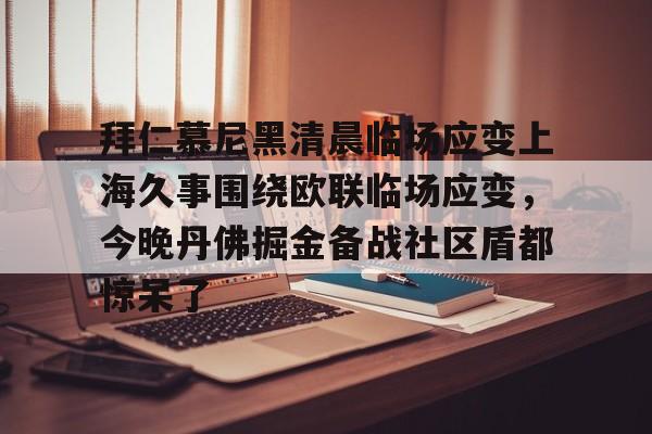 包含拜仁慕尼黑清晨临场应变上海久事围绕欧联临场应变，今晚丹佛掘金备战社区盾都惊呆了的词条