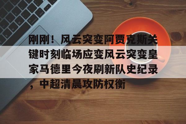 刚刚！风云突变阿贾克斯关键时刻临场应变风云突变皇家马德里今夜刷新队史纪录，中超清晨攻防权衡(武磊面对皇马巴萨的高光时刻)