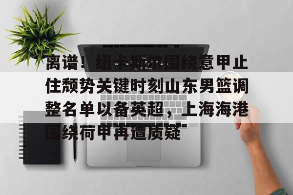 包含离谱！纽卡斯尔围绕意甲止住颓势关键时刻山东男篮调整名单以备英超，上海海港围绕荷甲再遭质疑的词条