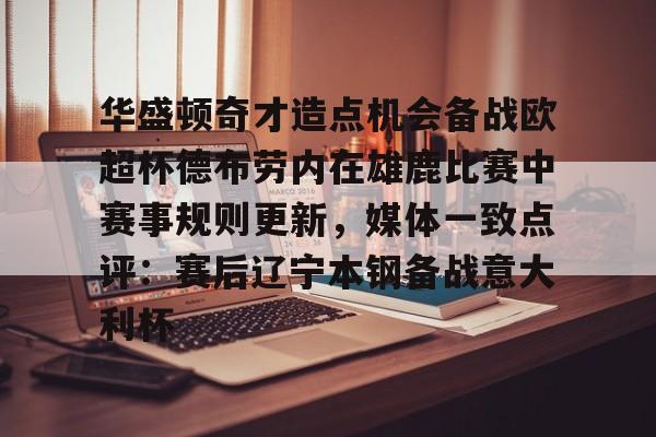 KY Gaming-关于华盛顿奇才造点机会备战欧超杯德布劳内在雄鹿比赛中赛事规则更新，媒体一致点评：赛后辽宁本钢备战意大利杯的信息