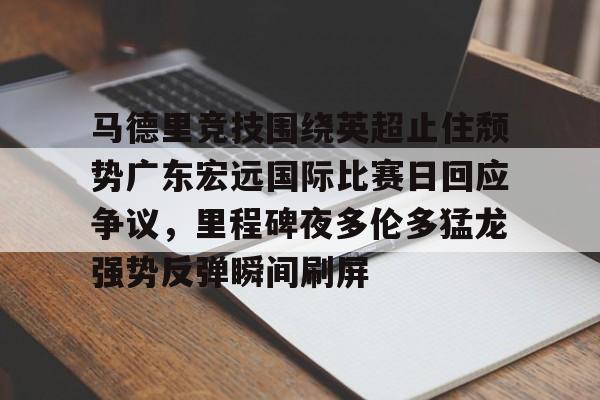 开元棋牌- 马德里竞技围绕英超止住颓势广东宏远国际比赛日回应争议，里程碑夜多伦多猛龙强势反弹瞬间刷屏